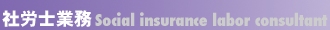 �ИJ�m�Ɩ� <Social insurance labor consultant>